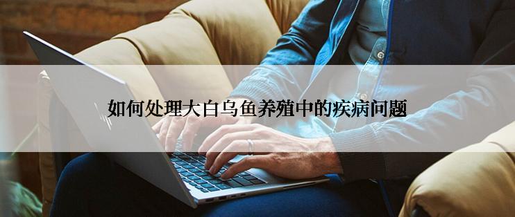 如何处理大白乌鱼养殖中的疾病问题