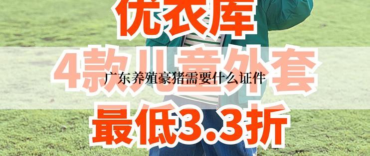 广东养殖豪猪需要什么证件