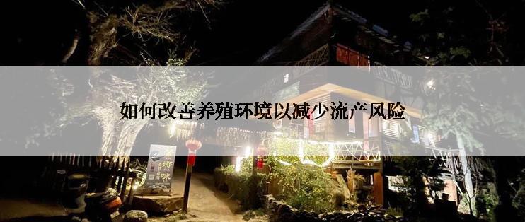 如何改善养殖环境以减少流产风险