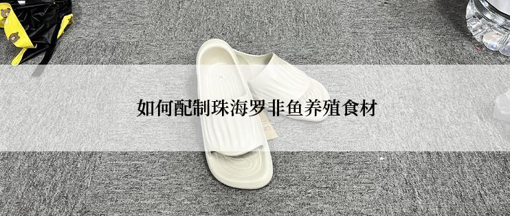  如何配制珠海罗非鱼养殖食材