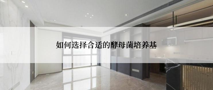 如何选择合适的酵母菌培养基