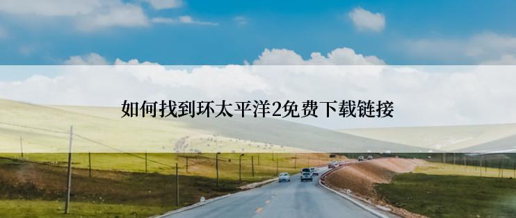如何找到环太平洋2免费下载链接