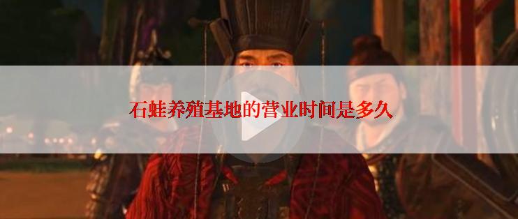  石蛙养殖基地的营业时间是多久