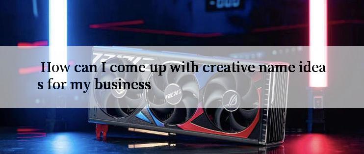  How can I come up with creative name ideas for my business