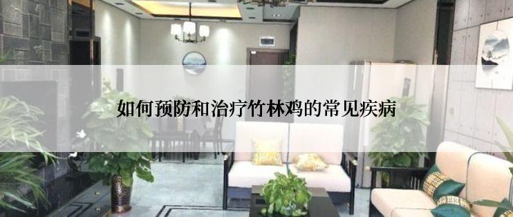 如何预防和治疗竹林鸡的常见疾病