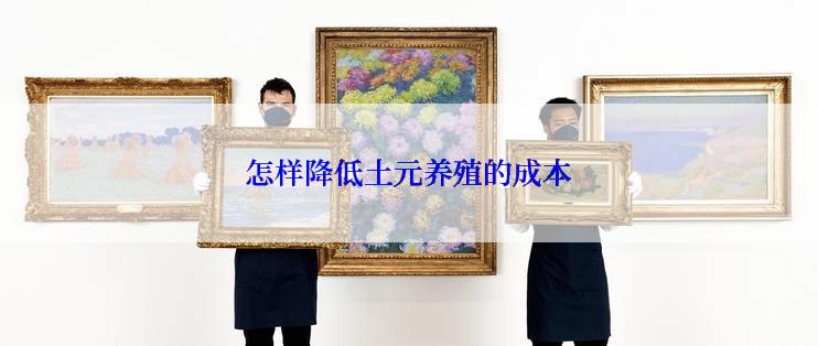怎样降低土元养殖的成本