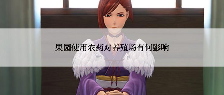 果园使用农药对养殖场有何影响