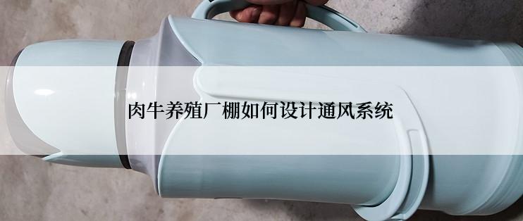 肉牛养殖厂棚如何设计通风系统