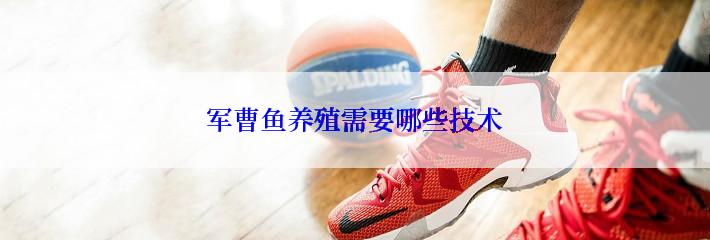 军曹鱼养殖需要哪些技术