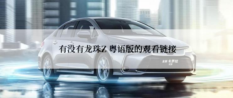  有没有龙珠Z 粤语版的观看链接