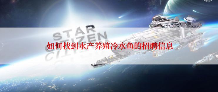  如何找到水产养殖冷水鱼的招聘信息