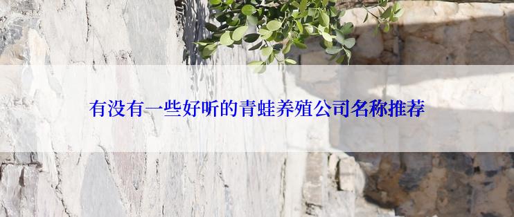 有没有一些好听的青蛙养殖公司名称推荐