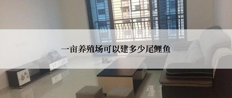 一亩养殖场可以建多少尾鲤鱼