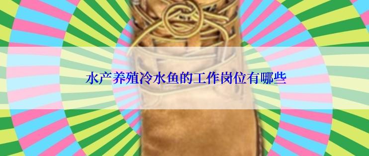  水产养殖冷水鱼的工作岗位有哪些