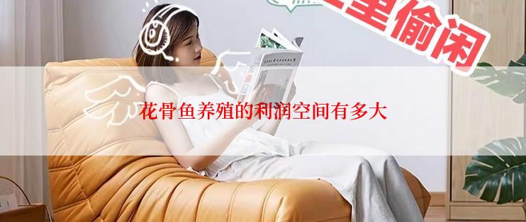 花骨鱼养殖的利润空间有多大