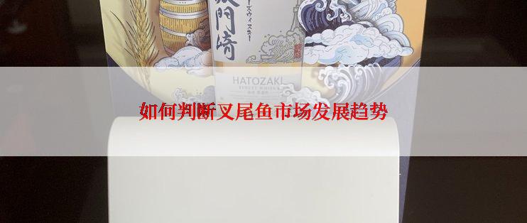 如何判断叉尾鱼市场发展趋势