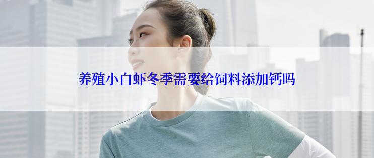 养殖小白虾冬季需要给饲料添加钙吗