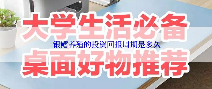  银鳕养殖的投资回报周期是多久