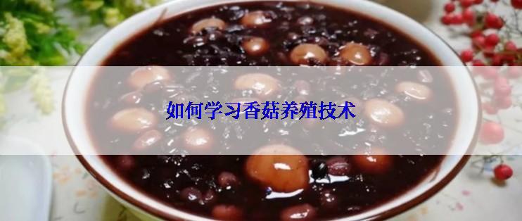 如何学习香菇养殖技术
