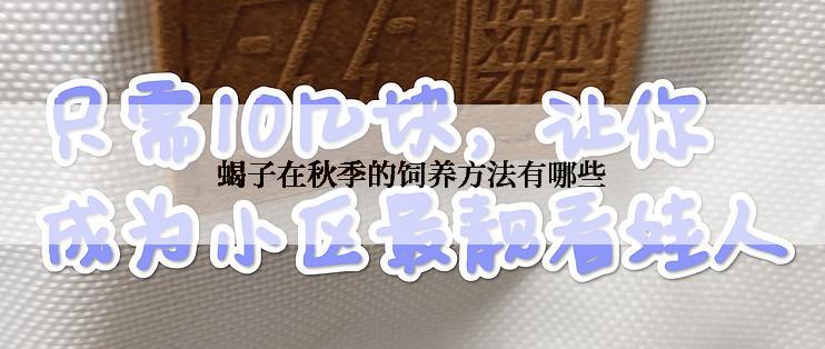 蝎子在秋季的饲养方法有哪些