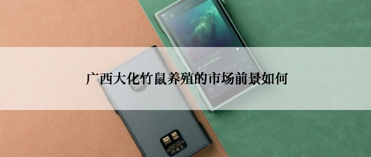  广西大化竹鼠养殖的市场前景如何
