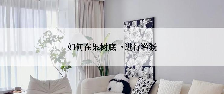如何在果树底下进行灌溉