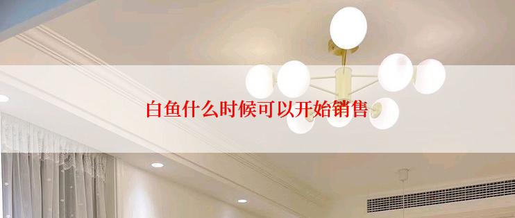 白鱼什么时候可以开始销售