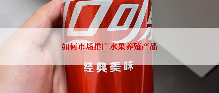 如何市场推广水果养殖产品