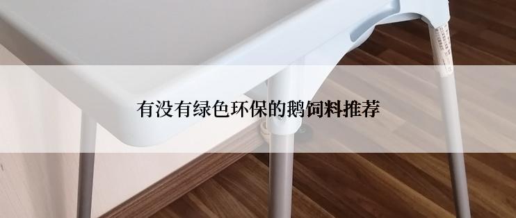 有没有绿色环保的鹅饲料推荐