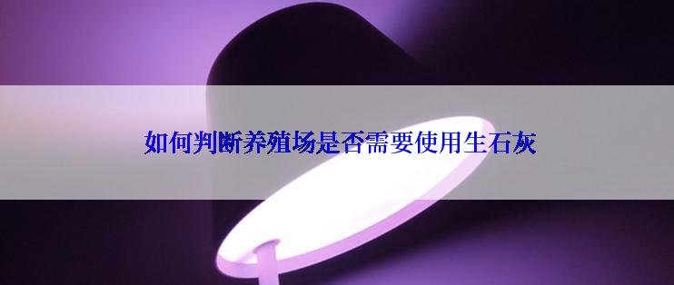  如何判断养殖场是否需要使用生石灰