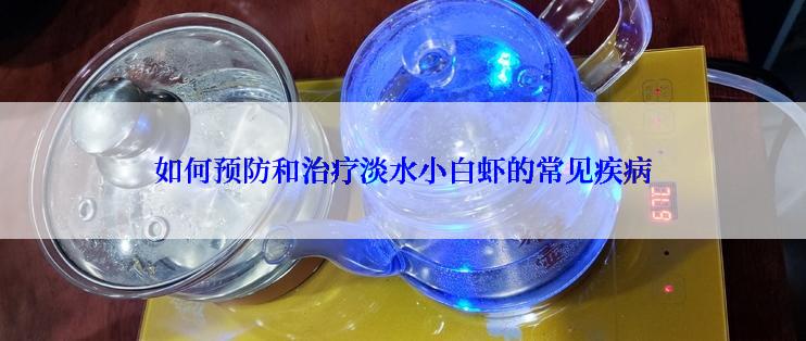 如何预防和治疗淡水小白虾的常见疾病