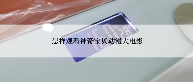  怎样观看神奇宝贝动漫大电影