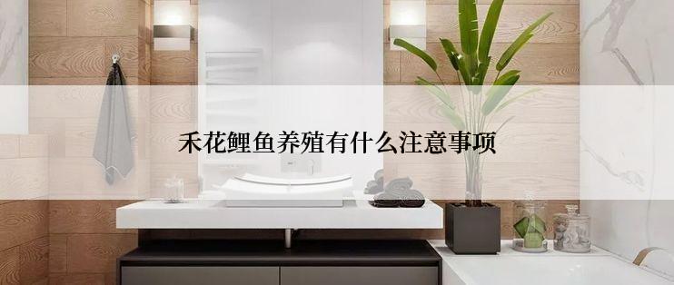 禾花鲤鱼养殖有什么注意事项