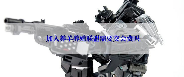  加入养羊养殖联盟需要交会费吗