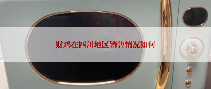 财鸡在四川地区销售情况如何