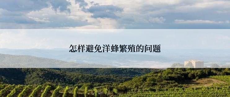 怎样避免洋蜂繁殖的问题