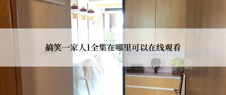 搞笑一家人1全集在哪里可以在线观看