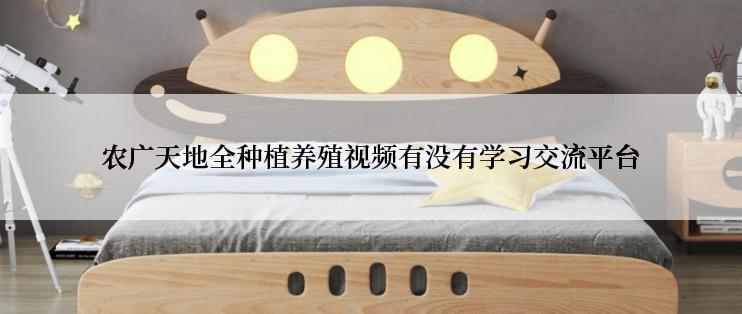 农广天地全种植养殖视频有没有学习交流平台