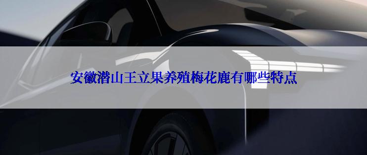 安徽潜山王立果养殖梅花鹿有哪些特点