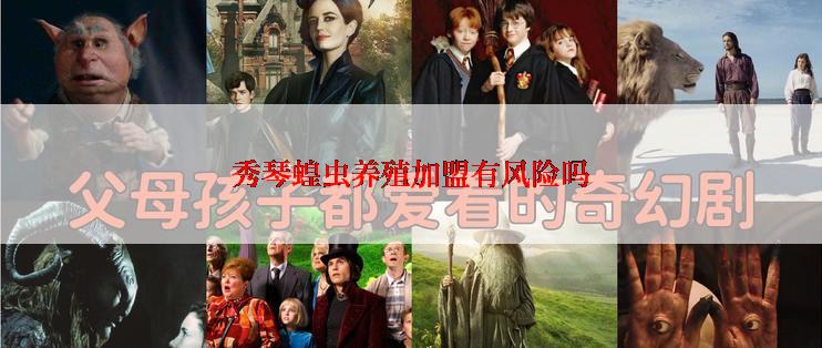 秀琴蝗虫养殖加盟有风险吗