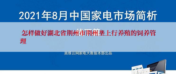  怎样做好湖北省荆州市荆州垄上行养殖的饲养管理