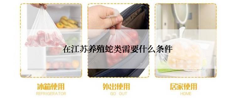  在江苏养殖蛇类需要什么条件
