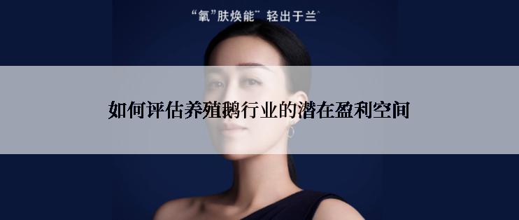 如何评估养殖鹅行业的潜在盈利空间