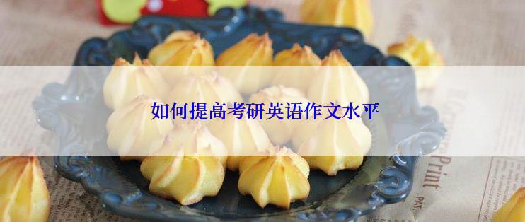 如何提高考研英语作文水平