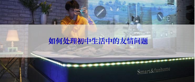 如何处理初中生活中的友情问题