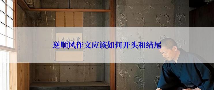 逆顺风作文应该如何开头和结尾