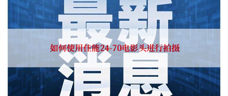  如何使用佳能24-70电影头进行拍摄