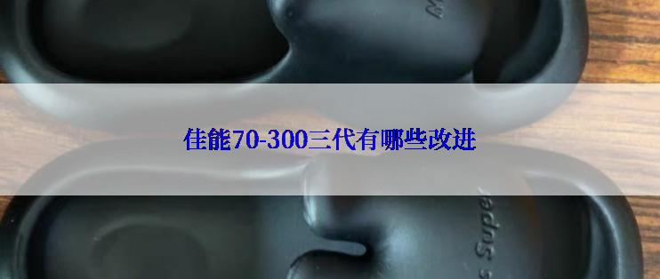 佳能70-300三代有哪些改进