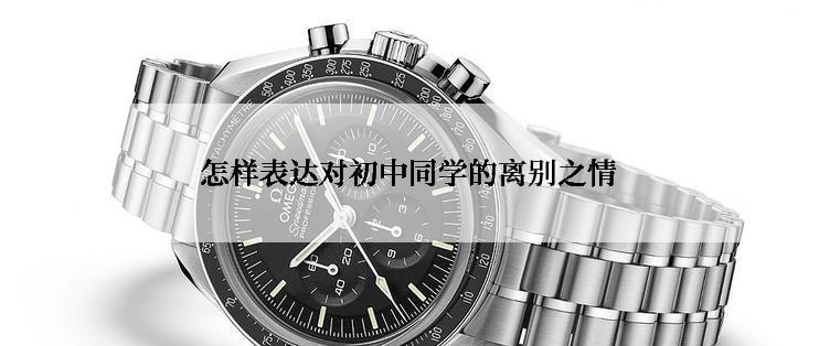 怎样表达对初中同学的离别之情