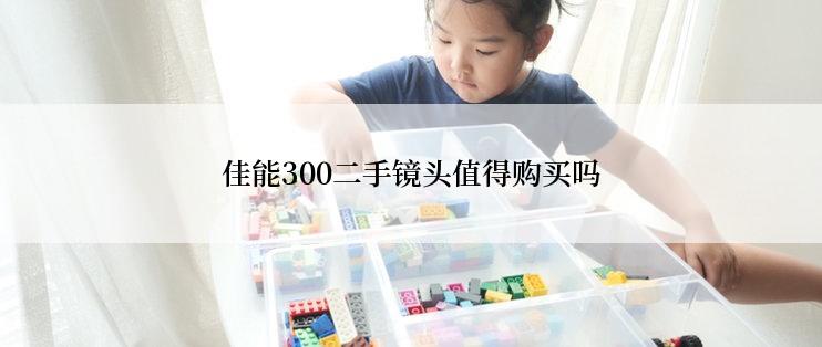 佳能300二手镜头值得购买吗